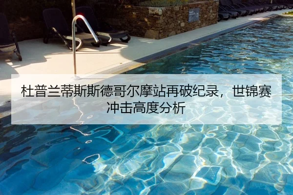 杜普兰蒂斯斯德哥尔摩站再破纪录，世锦赛冲击高度分析