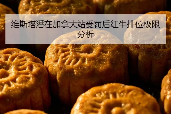 维斯塔潘在加拿大站受罚后红牛排位极限分析