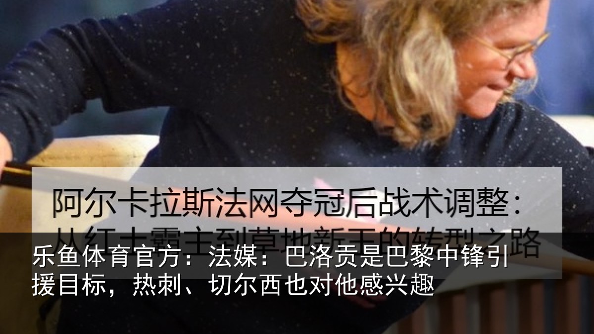 乐鱼体育官方：法媒：巴洛相关情况目标相关情况感兴趣