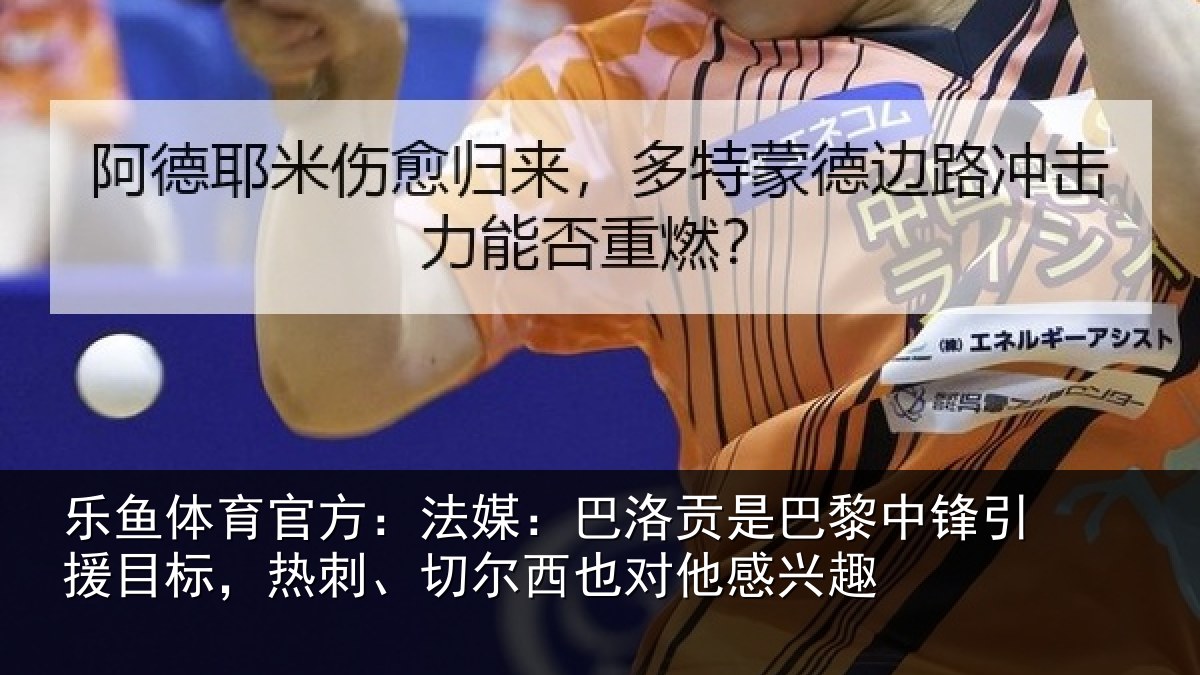 乐鱼体育官方：法媒：巴洛相关情况情况感兴趣
