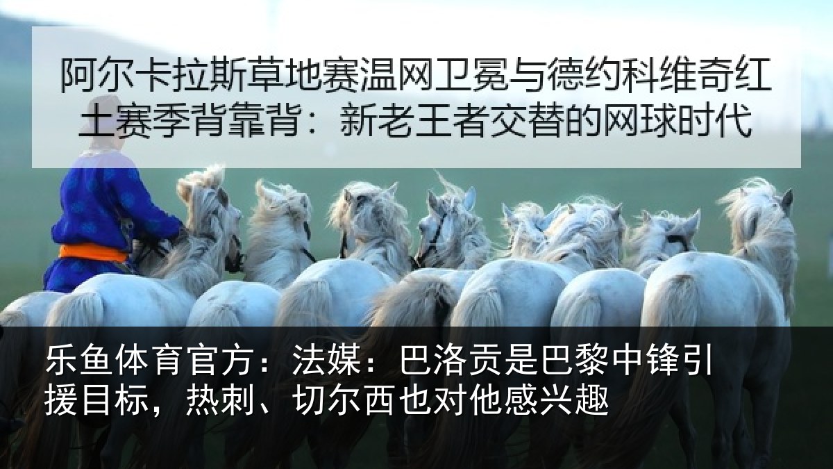 乐鱼体育官方:法媒:巴洛贡是巴黎中锋引援目标,热刺、切尔西也对他感兴趣