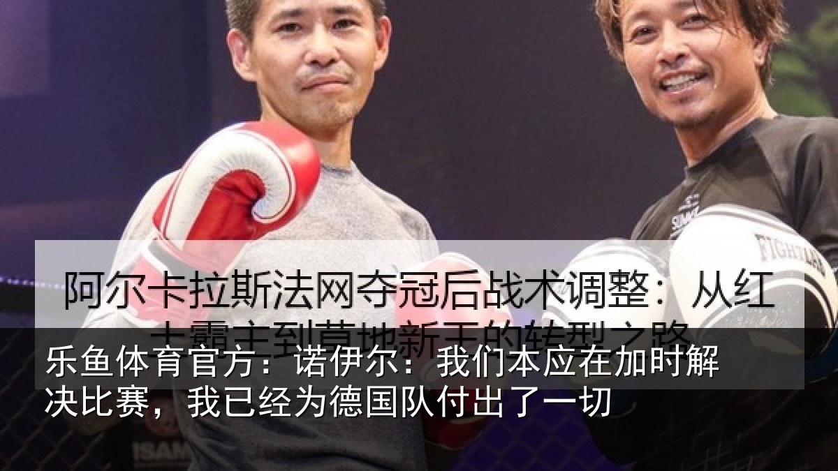 乐鱼体育官方：诺伊相关情况解决相关情况队付出了一切