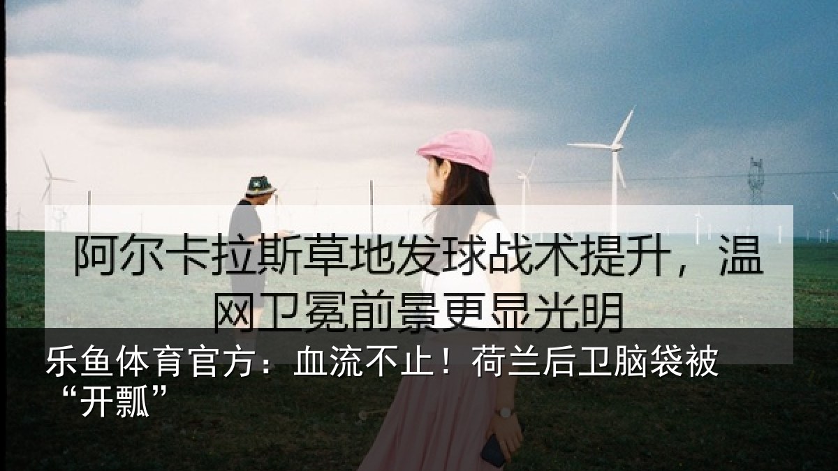 乐鱼体育官方:血流不止!荷兰后卫脑袋被“开瓢”