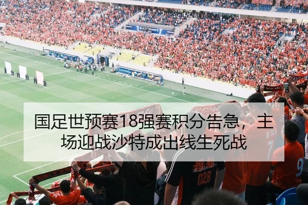 国足世预赛18强赛积分告急，主场迎战沙特成出线生死战