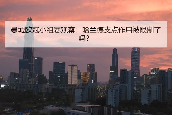 曼城欧冠小组赛观察：哈兰德支点作用被限制了吗？