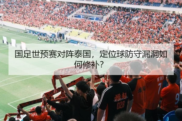 国足世预赛对阵泰国，定位球防守漏洞如何修补？