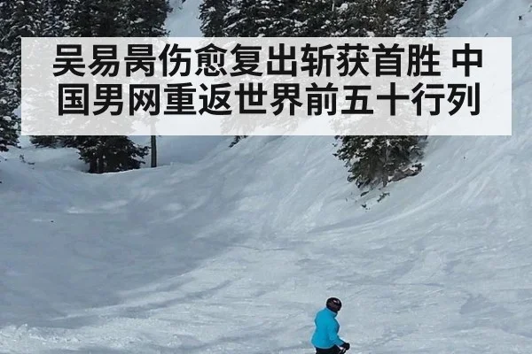 吴易昺伤愈复出斩获首胜 中国男网重返世界前五十行列