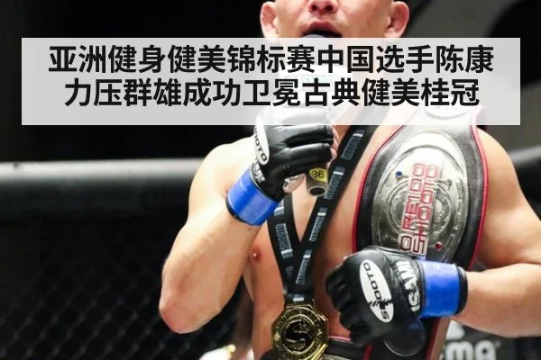 亚洲健身健美锦标赛中国选手陈康力压群雄成功卫冕古典健美桂冠