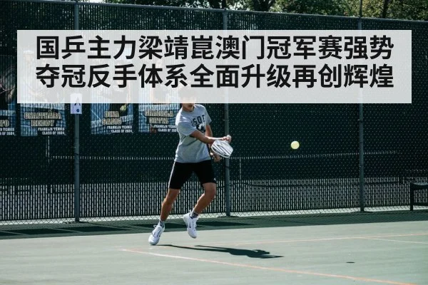 国乒主力梁靖崑澳门冠军赛强势夺冠反手体系全面升级再创辉煌