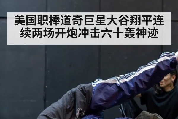 美国职棒道奇巨星大谷翔平连续两场开炮冲击六十轰神迹