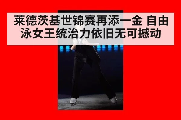 莱德茨基世锦赛再添一金 自由泳女王统治力依旧无可撼动